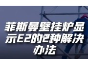 华帝壁挂炉出现e2怎么维修？常见故障解决方法是什么？